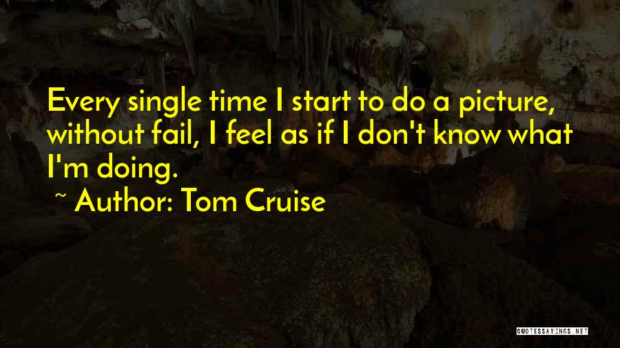 Tom Cruise Quotes: Every Single Time I Start To Do A Picture, Without Fail, I Feel As If I Don't Know What I'm