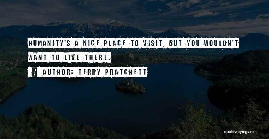 Terry Pratchett Quotes: Humanity's A Nice Place To Visit, But You Wouldn't Want To Live There.