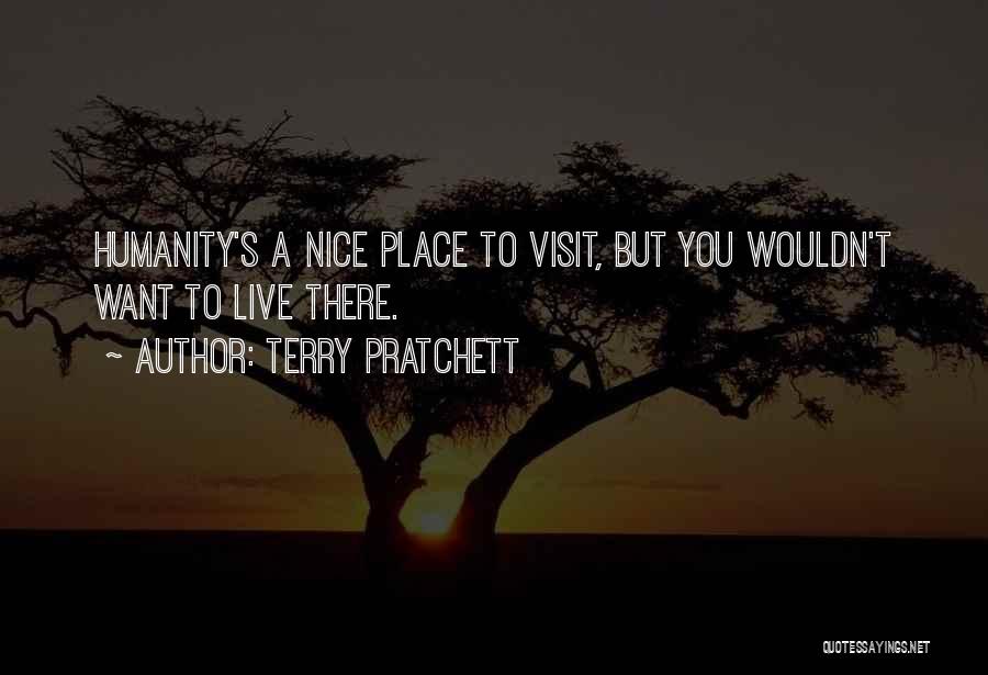 Terry Pratchett Quotes: Humanity's A Nice Place To Visit, But You Wouldn't Want To Live There.