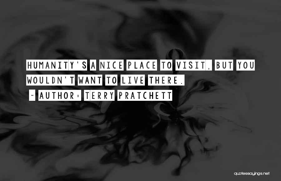 Terry Pratchett Quotes: Humanity's A Nice Place To Visit, But You Wouldn't Want To Live There.