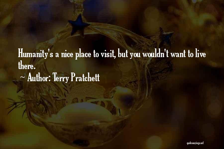 Terry Pratchett Quotes: Humanity's A Nice Place To Visit, But You Wouldn't Want To Live There.