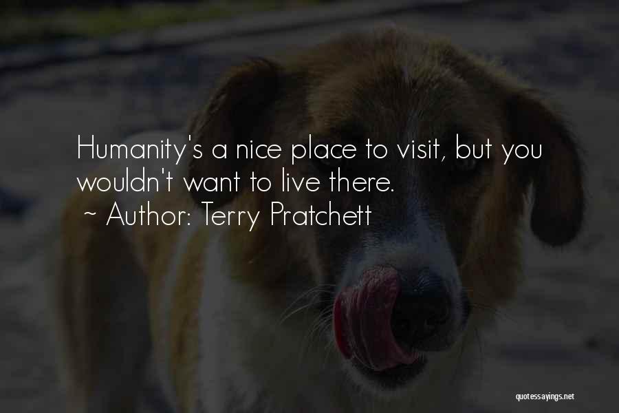 Terry Pratchett Quotes: Humanity's A Nice Place To Visit, But You Wouldn't Want To Live There.