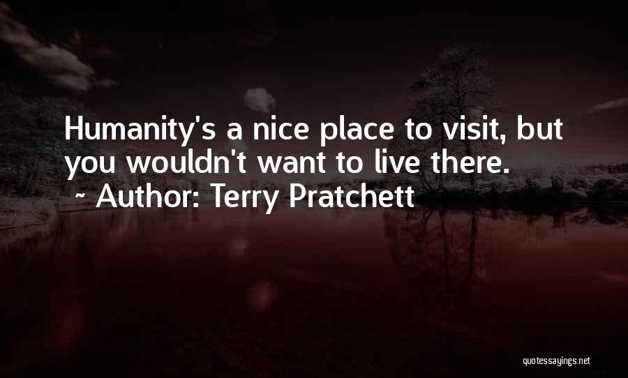 Terry Pratchett Quotes: Humanity's A Nice Place To Visit, But You Wouldn't Want To Live There.