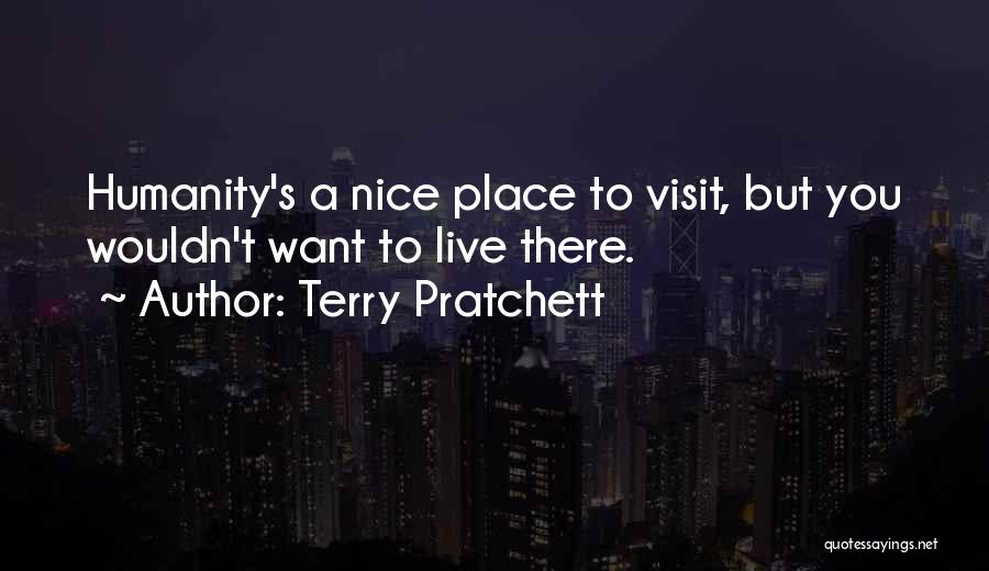 Terry Pratchett Quotes: Humanity's A Nice Place To Visit, But You Wouldn't Want To Live There.