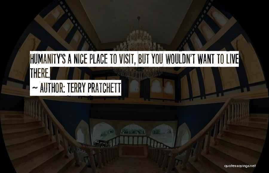 Terry Pratchett Quotes: Humanity's A Nice Place To Visit, But You Wouldn't Want To Live There.