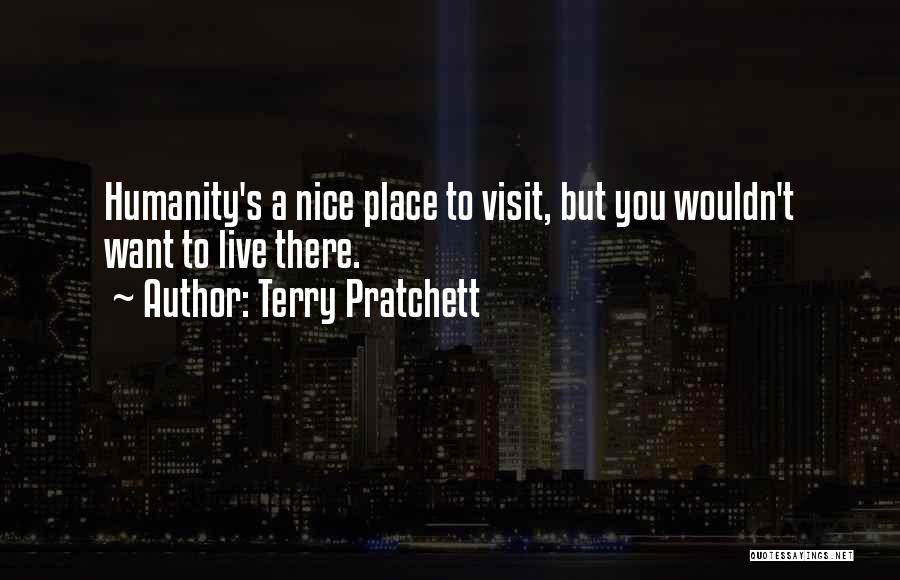 Terry Pratchett Quotes: Humanity's A Nice Place To Visit, But You Wouldn't Want To Live There.