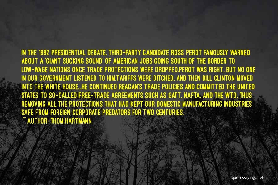 Thom Hartmann Quotes: In The 1992 Presidential Debate, Third-party Candidate Ross Perot Famously Warned About A 'giant Sucking Sound' Of American Jobs Going