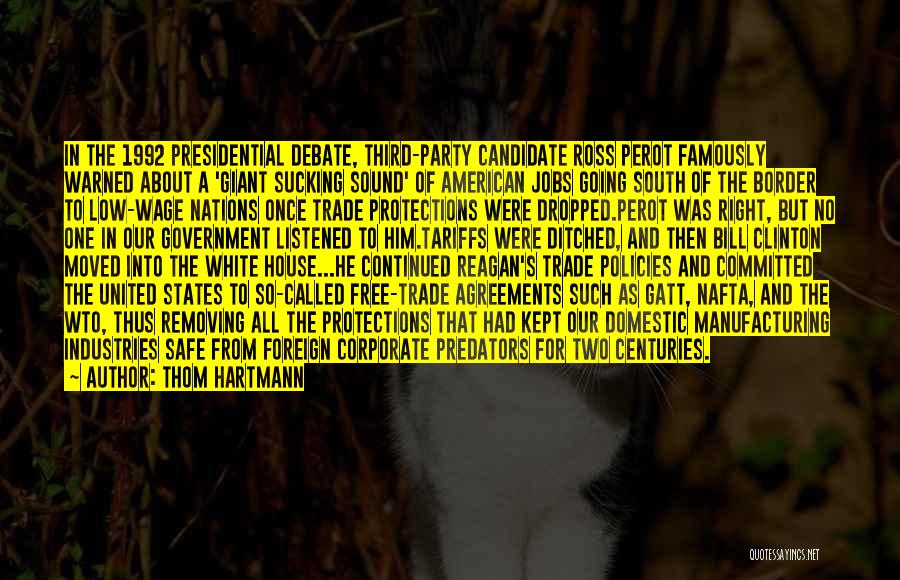 Thom Hartmann Quotes: In The 1992 Presidential Debate, Third-party Candidate Ross Perot Famously Warned About A 'giant Sucking Sound' Of American Jobs Going