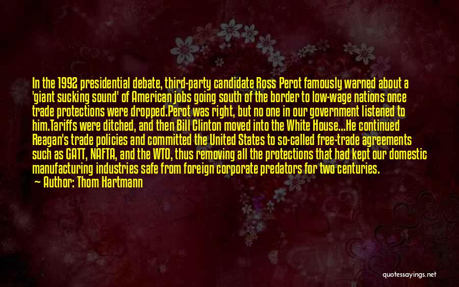 Thom Hartmann Quotes: In The 1992 Presidential Debate, Third-party Candidate Ross Perot Famously Warned About A 'giant Sucking Sound' Of American Jobs Going