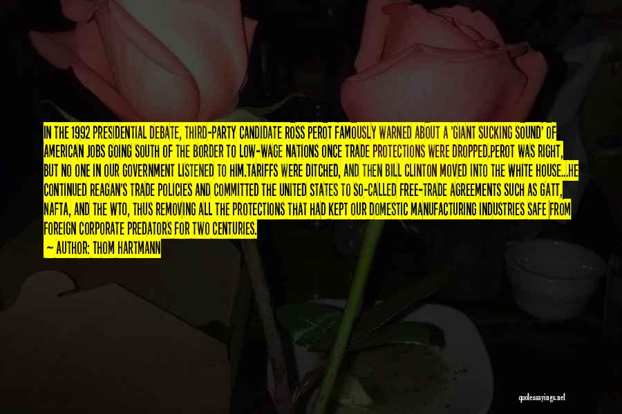 Thom Hartmann Quotes: In The 1992 Presidential Debate, Third-party Candidate Ross Perot Famously Warned About A 'giant Sucking Sound' Of American Jobs Going