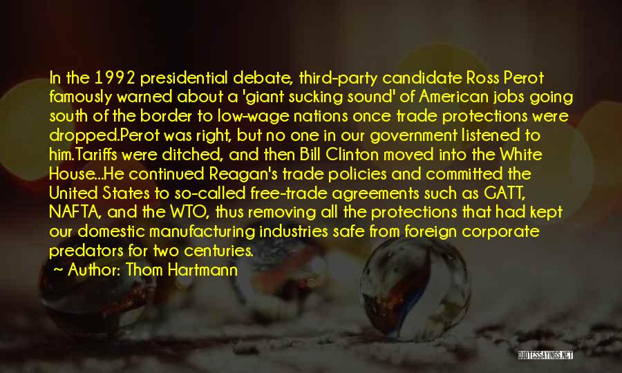 Thom Hartmann Quotes: In The 1992 Presidential Debate, Third-party Candidate Ross Perot Famously Warned About A 'giant Sucking Sound' Of American Jobs Going