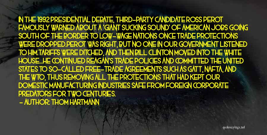 Thom Hartmann Quotes: In The 1992 Presidential Debate, Third-party Candidate Ross Perot Famously Warned About A 'giant Sucking Sound' Of American Jobs Going