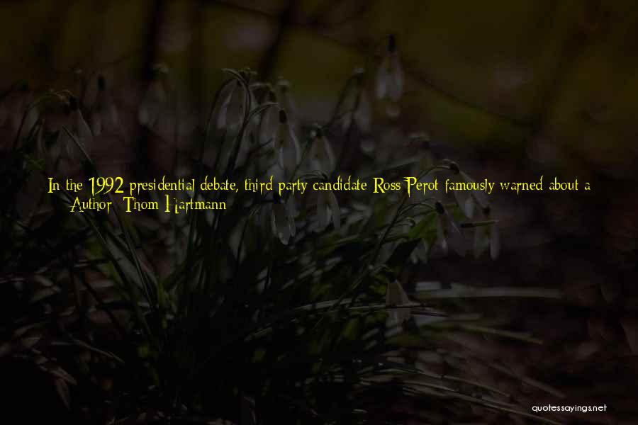 Thom Hartmann Quotes: In The 1992 Presidential Debate, Third-party Candidate Ross Perot Famously Warned About A 'giant Sucking Sound' Of American Jobs Going