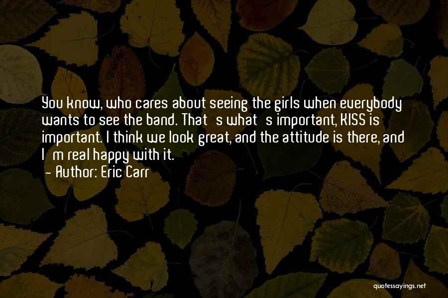 Eric Carr Quotes: You Know, Who Cares About Seeing The Girls When Everybody Wants To See The Band. That's What's Important, Kiss Is
