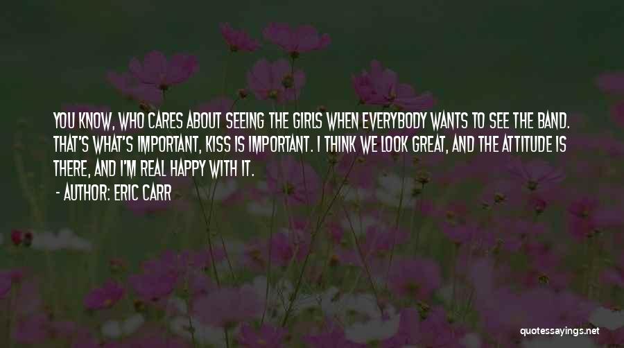 Eric Carr Quotes: You Know, Who Cares About Seeing The Girls When Everybody Wants To See The Band. That's What's Important, Kiss Is