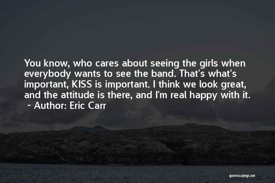 Eric Carr Quotes: You Know, Who Cares About Seeing The Girls When Everybody Wants To See The Band. That's What's Important, Kiss Is
