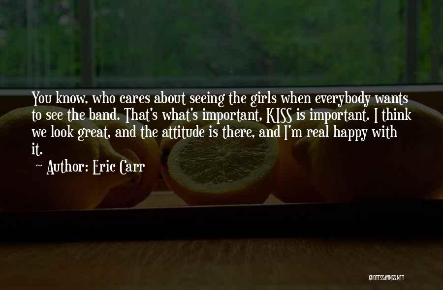 Eric Carr Quotes: You Know, Who Cares About Seeing The Girls When Everybody Wants To See The Band. That's What's Important, Kiss Is