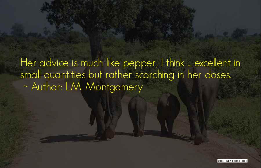 L.M. Montgomery Quotes: Her Advice Is Much Like Pepper, I Think ... Excellent In Small Quantities But Rather Scorching In Her Doses.