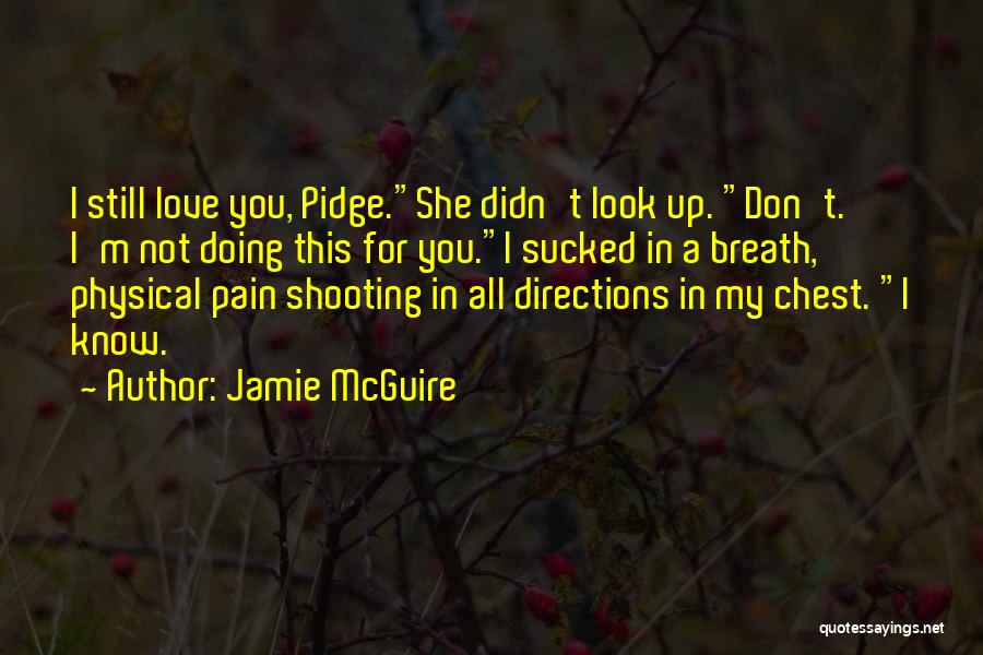 Jamie McGuire Quotes: I Still Love You, Pidge.she Didn't Look Up. Don't. I'm Not Doing This For You.i Sucked In A Breath, Physical