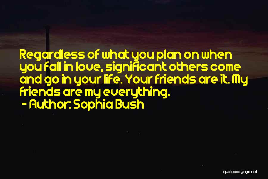 Sophia Bush Quotes: Regardless Of What You Plan On When You Fall In Love, Significant Others Come And Go In Your Life. Your