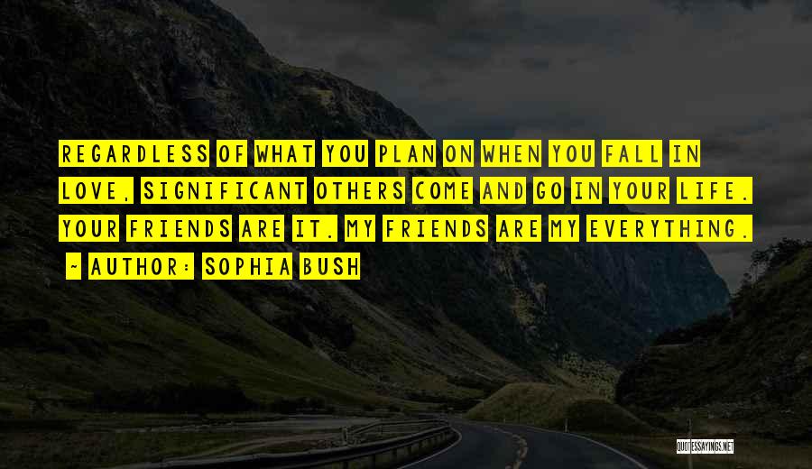 Sophia Bush Quotes: Regardless Of What You Plan On When You Fall In Love, Significant Others Come And Go In Your Life. Your