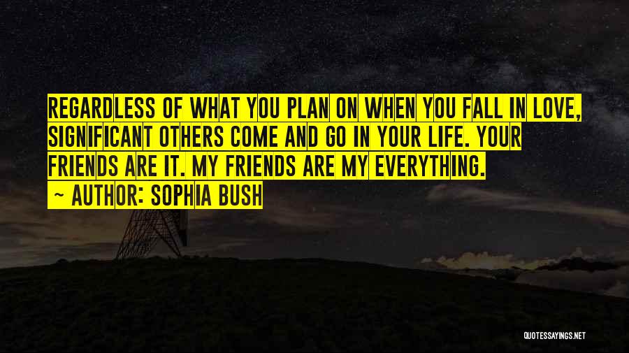 Sophia Bush Quotes: Regardless Of What You Plan On When You Fall In Love, Significant Others Come And Go In Your Life. Your