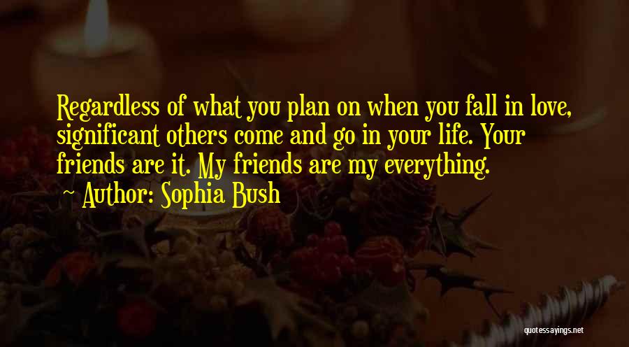 Sophia Bush Quotes: Regardless Of What You Plan On When You Fall In Love, Significant Others Come And Go In Your Life. Your