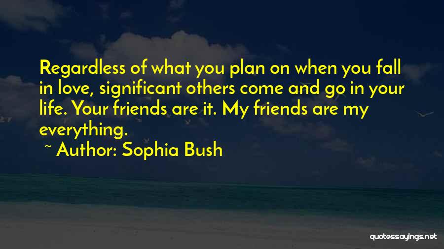Sophia Bush Quotes: Regardless Of What You Plan On When You Fall In Love, Significant Others Come And Go In Your Life. Your