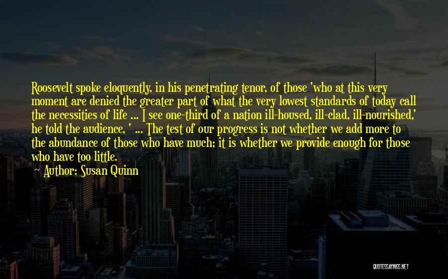 Susan Quinn Quotes: Roosevelt Spoke Eloquently, In His Penetrating Tenor, Of Those 'who At This Very Moment Are Denied The Greater Part Of