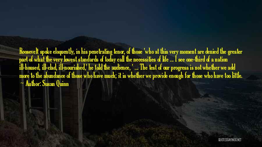 Susan Quinn Quotes: Roosevelt Spoke Eloquently, In His Penetrating Tenor, Of Those 'who At This Very Moment Are Denied The Greater Part Of