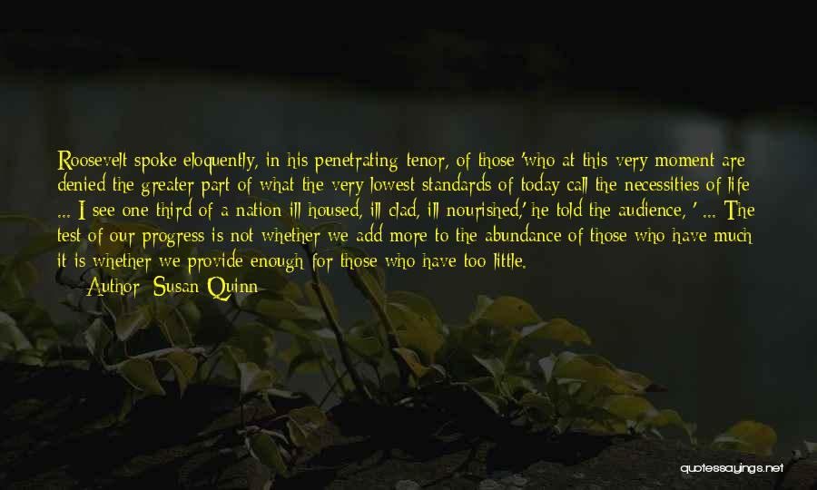 Susan Quinn Quotes: Roosevelt Spoke Eloquently, In His Penetrating Tenor, Of Those 'who At This Very Moment Are Denied The Greater Part Of