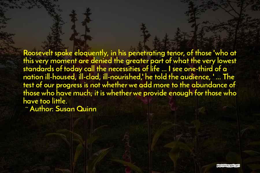 Susan Quinn Quotes: Roosevelt Spoke Eloquently, In His Penetrating Tenor, Of Those 'who At This Very Moment Are Denied The Greater Part Of