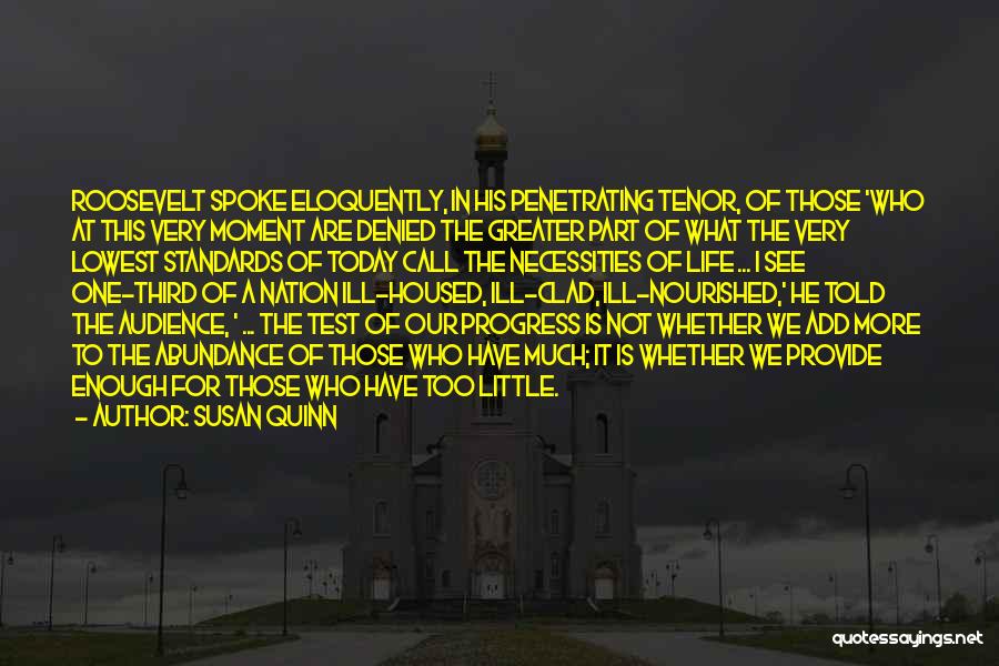 Susan Quinn Quotes: Roosevelt Spoke Eloquently, In His Penetrating Tenor, Of Those 'who At This Very Moment Are Denied The Greater Part Of