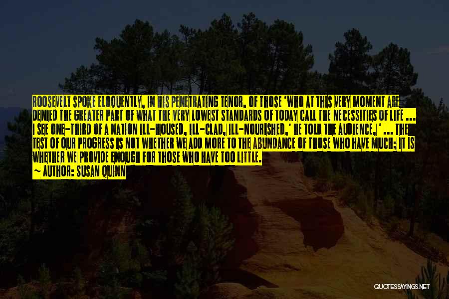 Susan Quinn Quotes: Roosevelt Spoke Eloquently, In His Penetrating Tenor, Of Those 'who At This Very Moment Are Denied The Greater Part Of