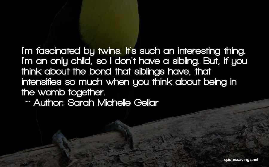 Sarah Michelle Gellar Quotes: I'm Fascinated By Twins. It's Such An Interesting Thing. I'm An Only Child, So I Don't Have A Sibling. But,