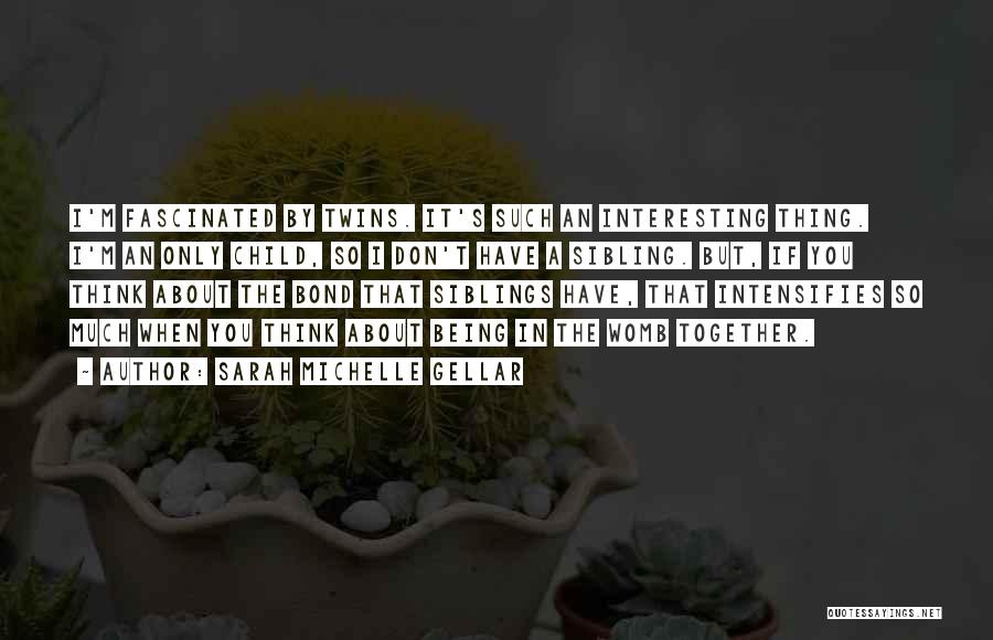 Sarah Michelle Gellar Quotes: I'm Fascinated By Twins. It's Such An Interesting Thing. I'm An Only Child, So I Don't Have A Sibling. But,