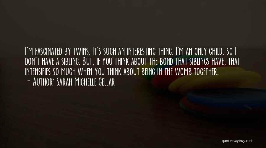 Sarah Michelle Gellar Quotes: I'm Fascinated By Twins. It's Such An Interesting Thing. I'm An Only Child, So I Don't Have A Sibling. But,