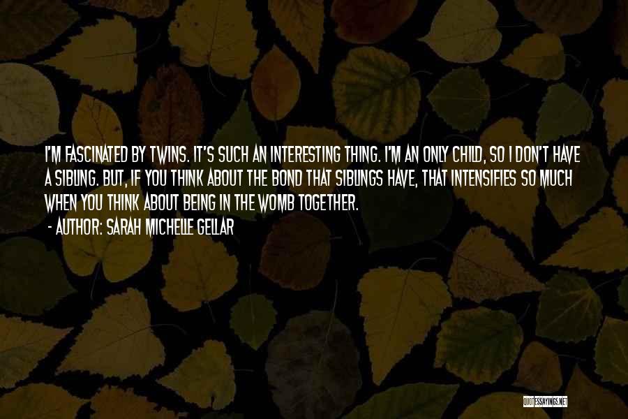 Sarah Michelle Gellar Quotes: I'm Fascinated By Twins. It's Such An Interesting Thing. I'm An Only Child, So I Don't Have A Sibling. But,