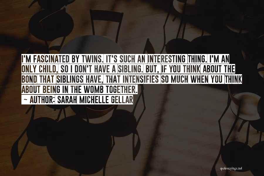 Sarah Michelle Gellar Quotes: I'm Fascinated By Twins. It's Such An Interesting Thing. I'm An Only Child, So I Don't Have A Sibling. But,