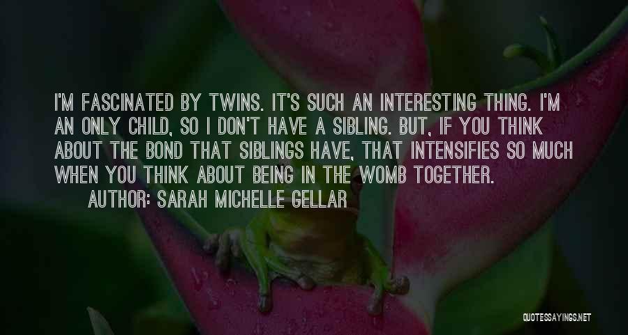 Sarah Michelle Gellar Quotes: I'm Fascinated By Twins. It's Such An Interesting Thing. I'm An Only Child, So I Don't Have A Sibling. But,