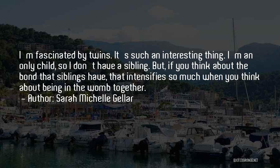 Sarah Michelle Gellar Quotes: I'm Fascinated By Twins. It's Such An Interesting Thing. I'm An Only Child, So I Don't Have A Sibling. But,