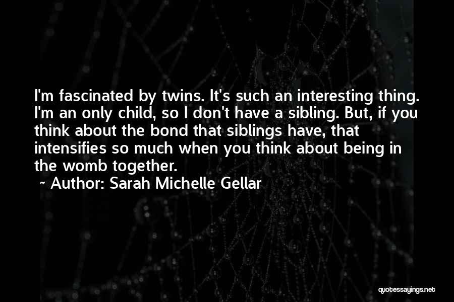 Sarah Michelle Gellar Quotes: I'm Fascinated By Twins. It's Such An Interesting Thing. I'm An Only Child, So I Don't Have A Sibling. But,