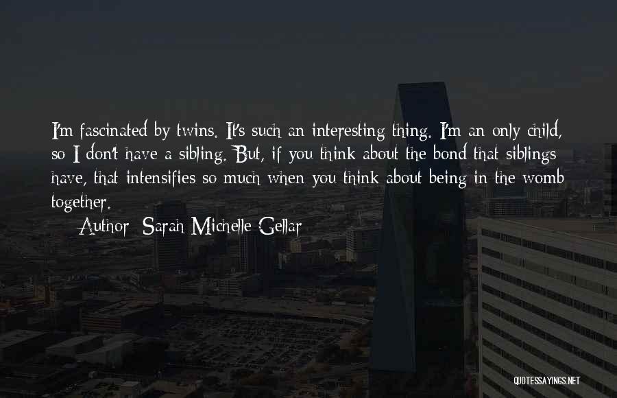 Sarah Michelle Gellar Quotes: I'm Fascinated By Twins. It's Such An Interesting Thing. I'm An Only Child, So I Don't Have A Sibling. But,