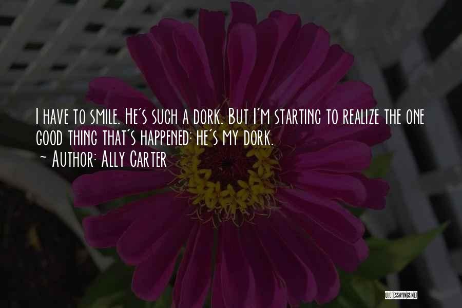 Ally Carter Quotes: I Have To Smile. He's Such A Dork. But I'm Starting To Realize The One Good Thing That's Happened: He's