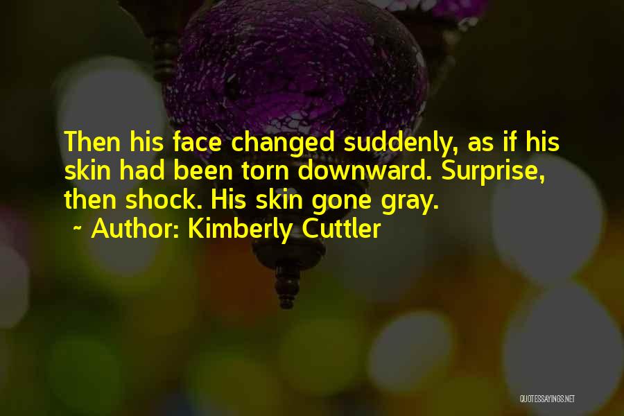 Kimberly Cuttler Quotes: Then His Face Changed Suddenly, As If His Skin Had Been Torn Downward. Surprise, Then Shock. His Skin Gone Gray.