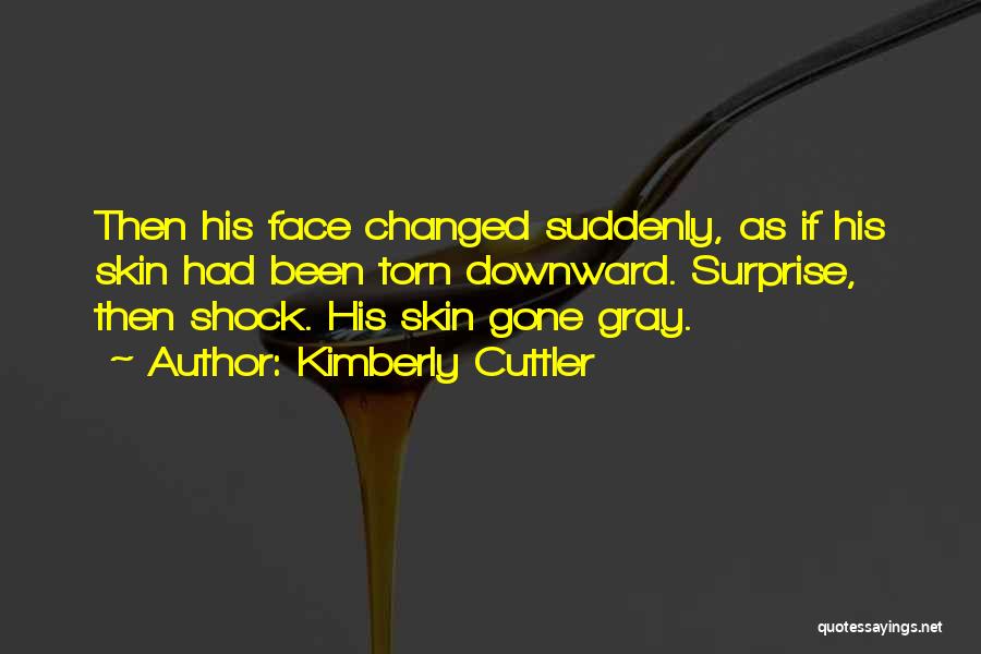 Kimberly Cuttler Quotes: Then His Face Changed Suddenly, As If His Skin Had Been Torn Downward. Surprise, Then Shock. His Skin Gone Gray.