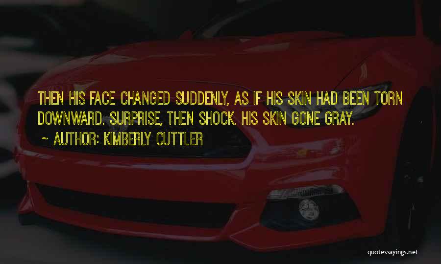 Kimberly Cuttler Quotes: Then His Face Changed Suddenly, As If His Skin Had Been Torn Downward. Surprise, Then Shock. His Skin Gone Gray.