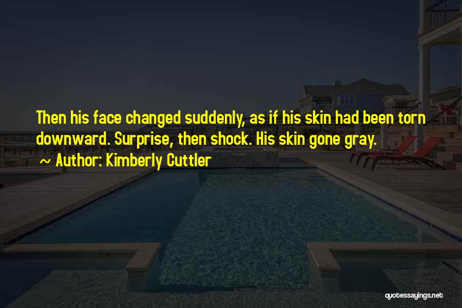 Kimberly Cuttler Quotes: Then His Face Changed Suddenly, As If His Skin Had Been Torn Downward. Surprise, Then Shock. His Skin Gone Gray.