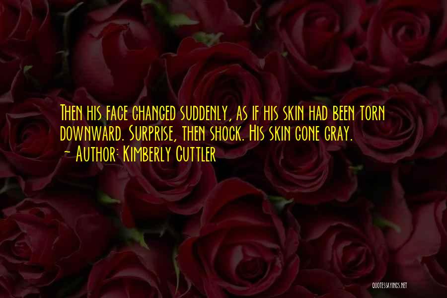 Kimberly Cuttler Quotes: Then His Face Changed Suddenly, As If His Skin Had Been Torn Downward. Surprise, Then Shock. His Skin Gone Gray.