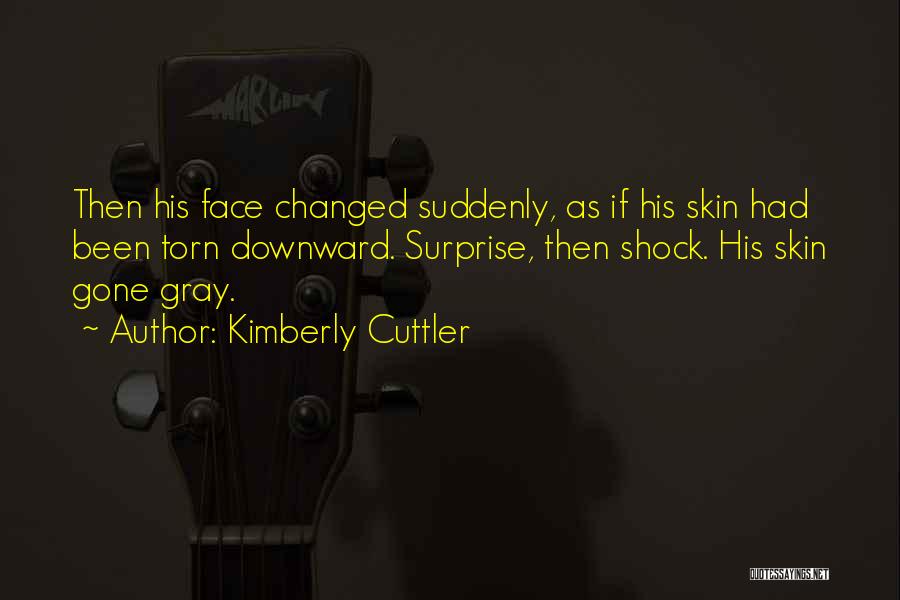 Kimberly Cuttler Quotes: Then His Face Changed Suddenly, As If His Skin Had Been Torn Downward. Surprise, Then Shock. His Skin Gone Gray.